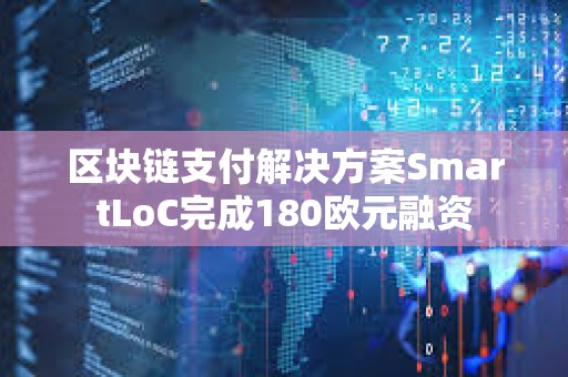 區塊鏈支付解決方案SmartLoC完成180歐元融資