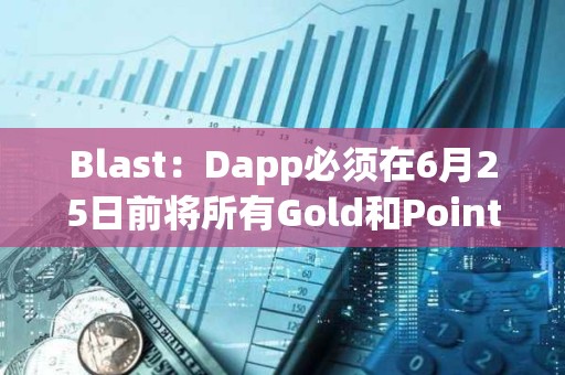 Blast：Dapp必須在6月25日前將所有Gold和Points分配給用戶，才可計入空投