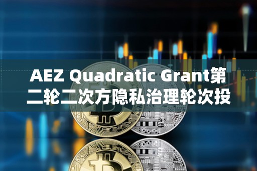 AEZ Quadratic Grant第二輪二次方隱私治理輪次投票已開啟