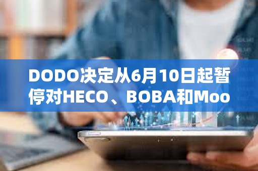 DODO決定從6月10日起暫停對(duì)HECO、BOBA和Moonriver網(wǎng)絡(luò)的支持