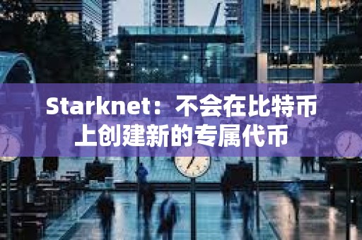 Starknet：不會(huì)在比特幣上創(chuàng)建新的專屬代幣
