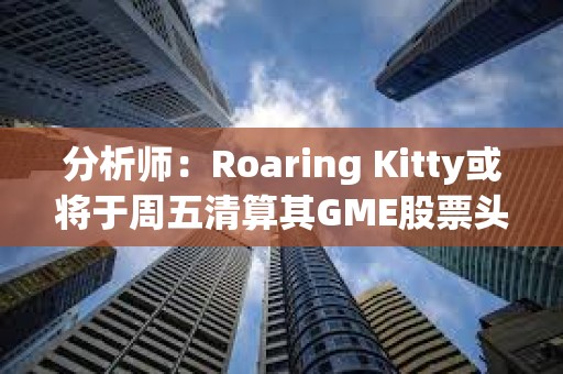 分析師：Roaring Kitty或?qū)⒂谥芪迩逅闫銰ME股票頭寸