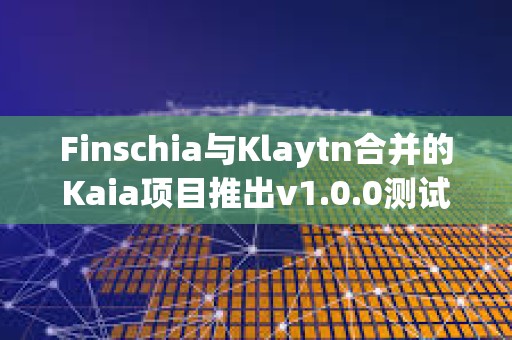 Finschia與Klaytn合并的Kaia項目推出v1.0.0測試網“Kairos”