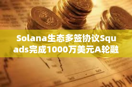 Solana生態多簽協議Squads完成1000萬美元A輪融資