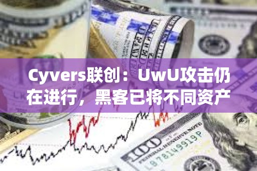 Cyvers聯創：UwU攻擊仍在進行，黑客已將不同資產轉換為ETH