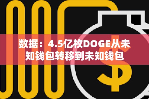 數據：4.5億枚DOGE從未知錢包轉移到未知錢包