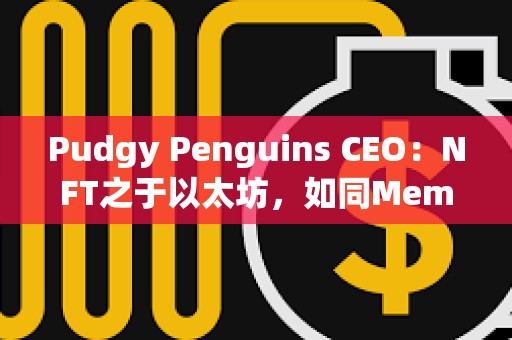 Pudgy Penguins CEO：NFT之于以太坊，如同Meme幣之于Solana