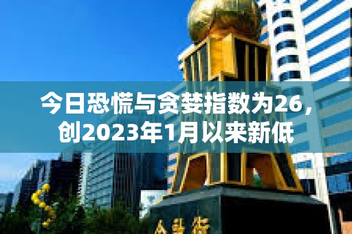 今日恐慌與貪婪指數為26，創2023年1月以來新低