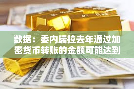 數據：委內瑞拉去年通過加密貨幣轉賬的金額可能達到所有匯款金額的9%