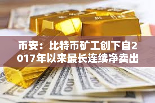幣安：比特幣礦工創(chuàng)下自2017年以來(lái)最長(zhǎng)連續(xù)凈賣出期