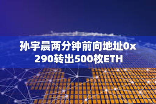 孫宇晨兩分鐘前向地址0x290轉(zhuǎn)出500枚ETH