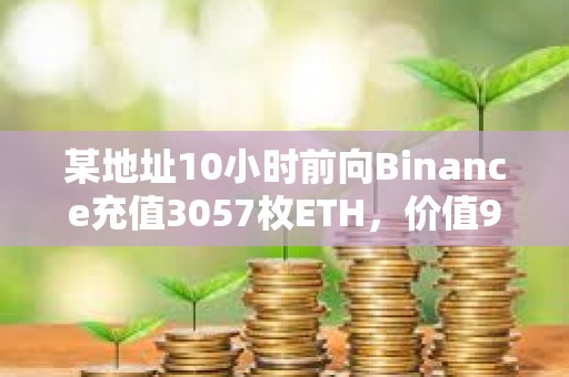 某地址10小時前向Binance充值3057枚ETH，價值912萬美元