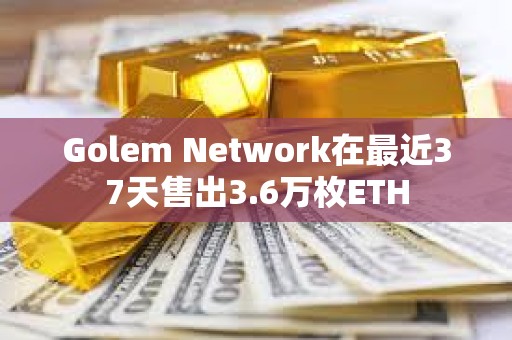 Golem Network在最近37天售出3.6萬枚ETH