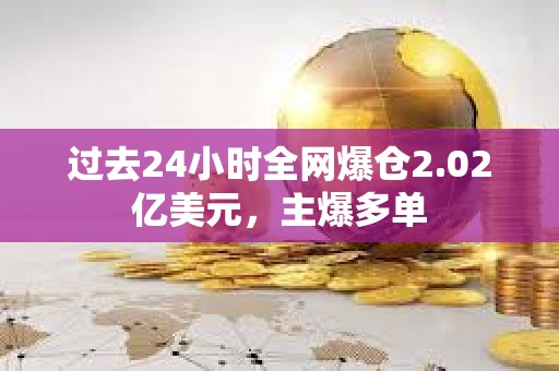 過去24小時全網(wǎng)爆倉2.02億美元，主爆多單