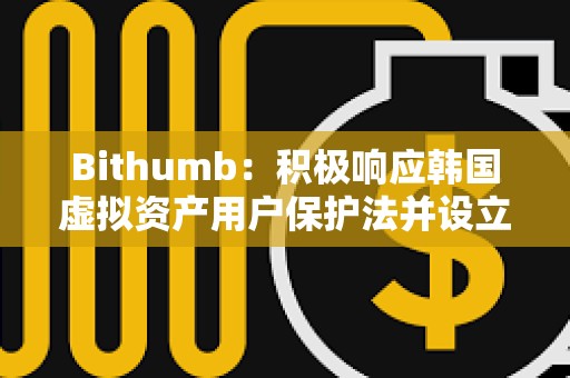 Bithumb：積極響應(yīng)韓國虛擬資產(chǎn)用戶保護(hù)法并設(shè)立最高3億韓元不公平交易舉報(bào)獎勵