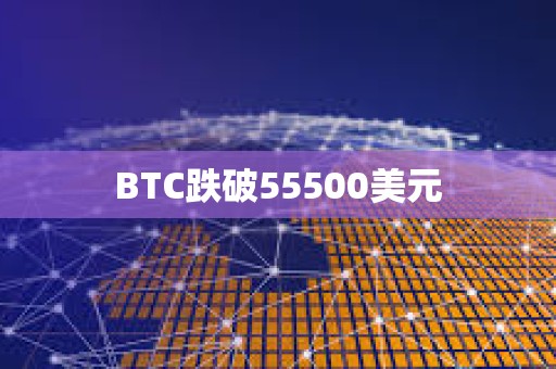 BTC跌破55500美元