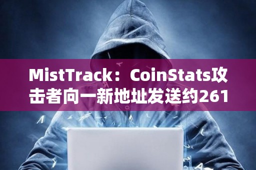 MistTrack：CoinStats攻擊者向一新地址發(fā)送約261枚ETH