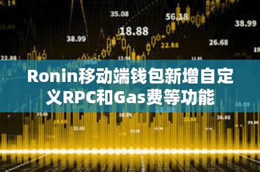 Ronin移動端錢包新增自定義RPC和Gas費(fèi)等功能