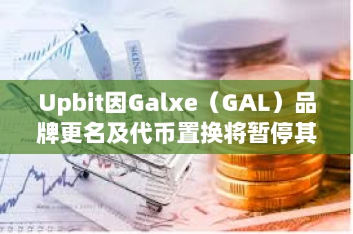Upbit因Galxe（GAL）品牌更名及代幣置換將暫停其充提及交易