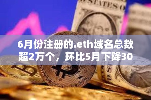 6月份注冊的.eth域名總數(shù)超2萬個，環(huán)比5月下降30%