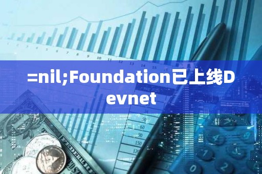 =nil;Foundation已上線Devnet