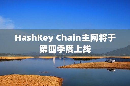 HashKey Chain主網(wǎng)將于第四季度上線