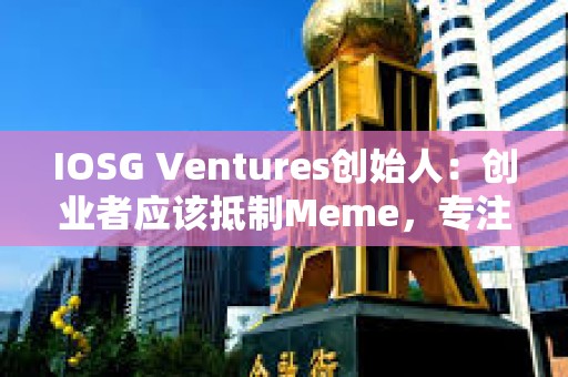 IOSG Ventures創始人：創業者應該抵制Meme，專注基礎設施和應用