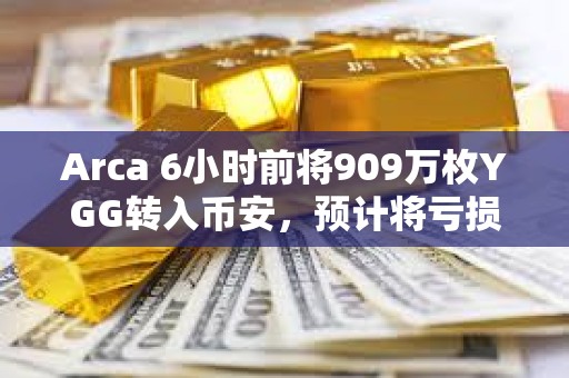 Arca 6小時(shí)前將909萬(wàn)枚YGG轉(zhuǎn)入幣安，預(yù)計(jì)將虧損541萬(wàn)美元