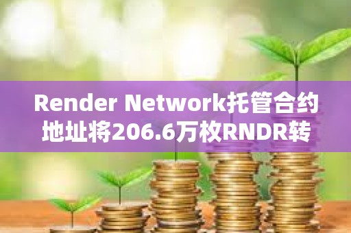 Render Network托管合約地址將206.6萬(wàn)枚RNDR轉(zhuǎn)至做市商GSR Markets