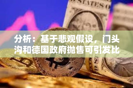 分析：基于悲觀假設(shè)，門頭溝和德國(guó)政府拋售可引發(fā)比特幣10.5%的快速下跌