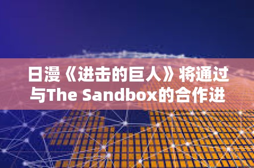 日漫《進(jìn)擊的巨人》將通過(guò)與The Sandbox的合作進(jìn)入加密游戲世界