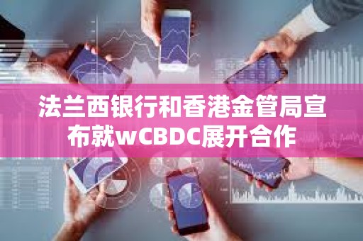 法蘭西銀行和香港金管局宣布就wCBDC展開(kāi)合作