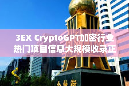 3EX CryptoGPT加密行業熱門項目信息大規模收錄正在進行