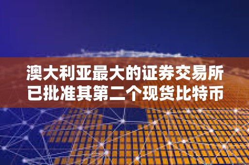 澳大利亞最大的證券交易所已批準其第二個現貨比特幣ETF