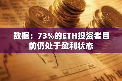 數據：73%的ETH投資者目前仍處于盈利狀態