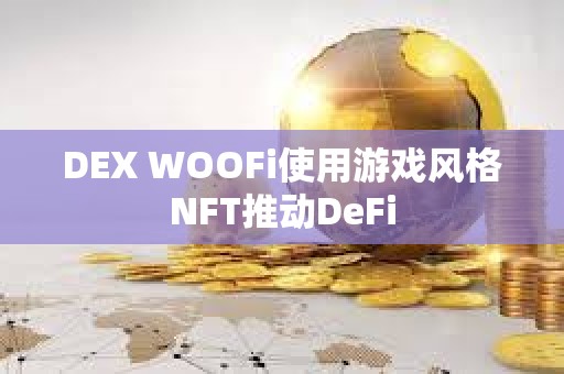 DEX WOOFi使用游戲風格NFT推動DeFi