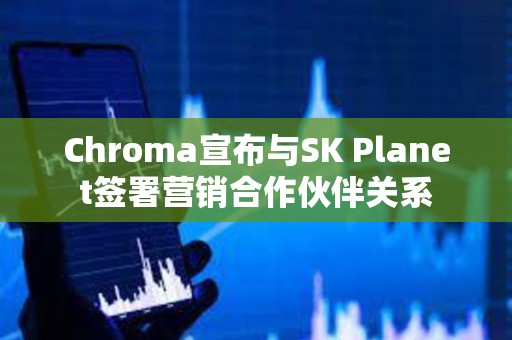 Chroma宣布與SK Planet簽署營銷合作伙伴關系