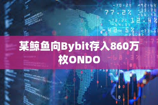 某鯨魚向Bybit存入860萬枚ONDO