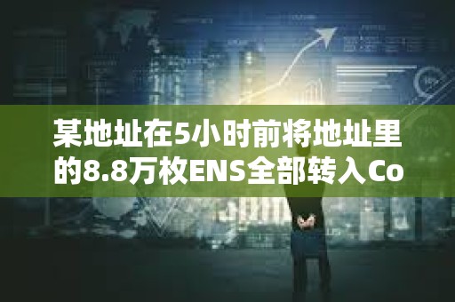 某地址在5小時前將地址里的8.8萬枚ENS全部轉入Coinbase