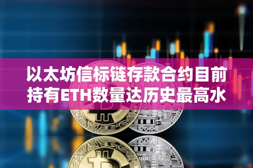以太坊信標鏈存款合約目前持有ETH數量達歷史最高水平
