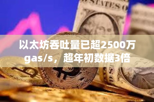以太坊吞吐量已超2500萬gas/s，超年初數據3倍