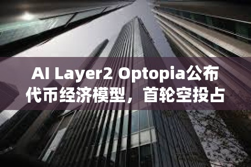 AI Layer2 Optopia公布代幣經濟模型，首輪空投占10%