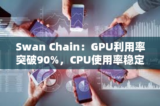 Swan Chain：GPU利用率突破90%，CPU使用率穩定在50%以上