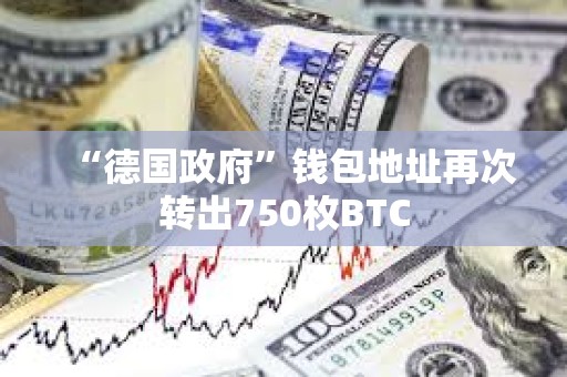 “德國政府”錢包地址再次轉出750枚BTC