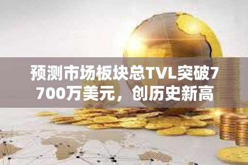 預測市場板塊總TVL突破7700萬美元，創歷史新高