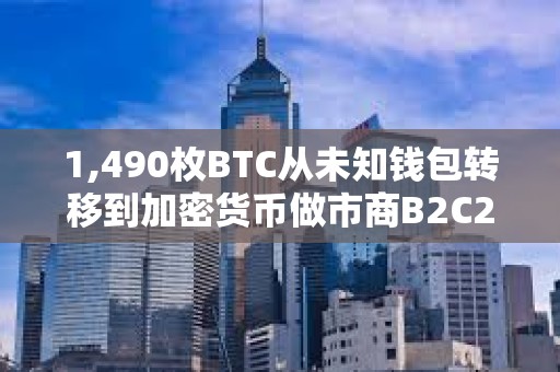 1,490枚BTC從未知錢包轉移到加密貨幣做市商B2C2，價值87,184,175美元