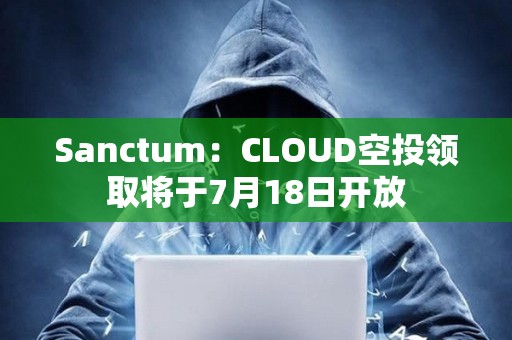 Sanctum：CLOUD空投領(lǐng)取將于7月18日開(kāi)放