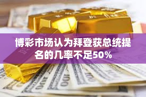 博彩市場認為拜登獲總統提名的幾率不足50%