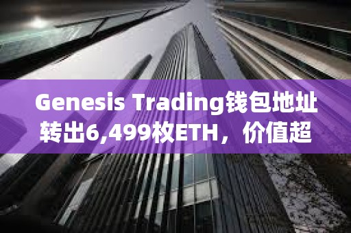Genesis Trading錢包地址轉出6,499枚ETH，價值超2000萬美元