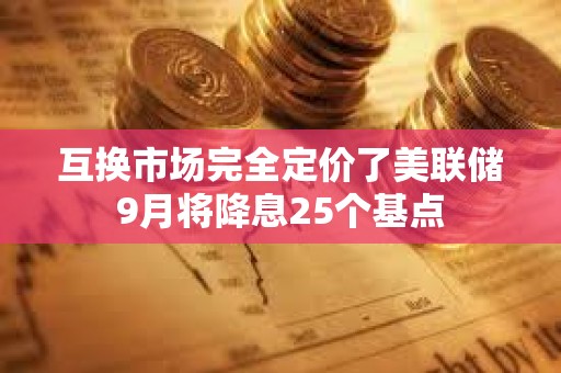 互換市場完全定價了美聯(lián)儲9月將降息25個基點